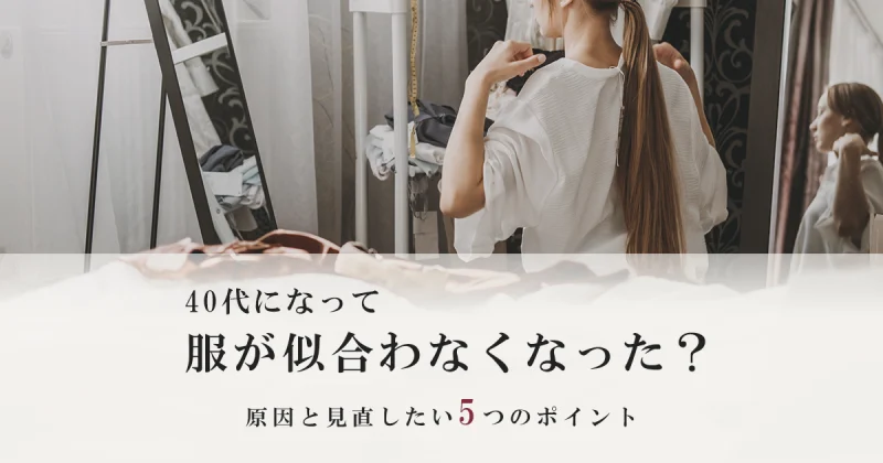 40代になって服が似合わなくなった？原因と見直したい5つのポイント