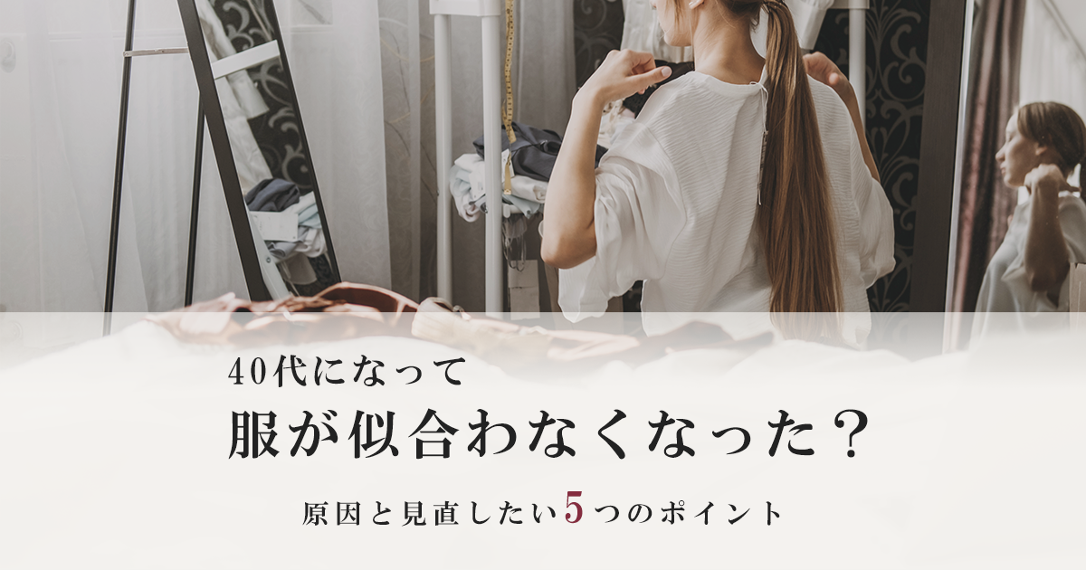 40代になって服が似合わなくなった？原因と見直したい5つのポイント