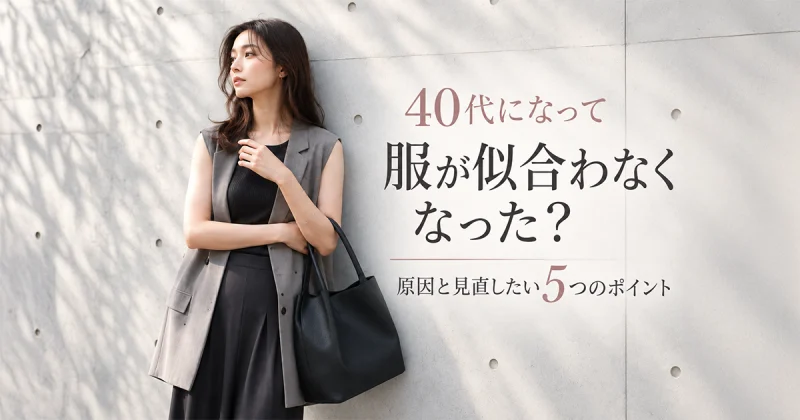40代になって服が似合わなくなった?原因と見直したい5つのポイント